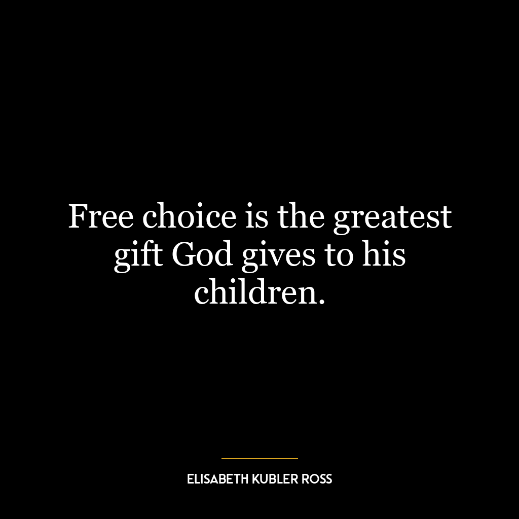 Free choice is the greatest gift God gives to his children.