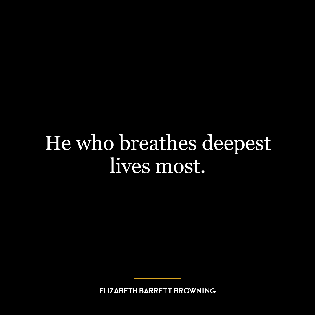 He who breathes deepest lives most.