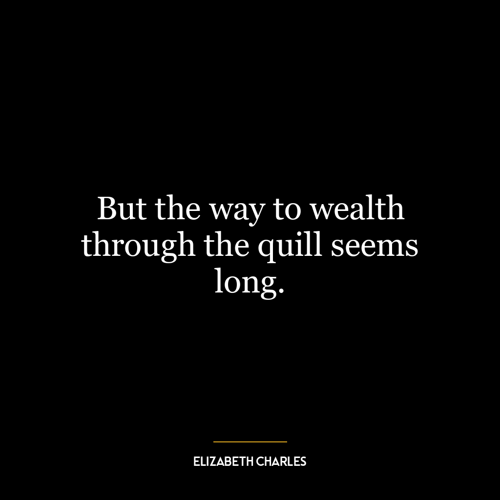 But the way to wealth through the quill seems long.