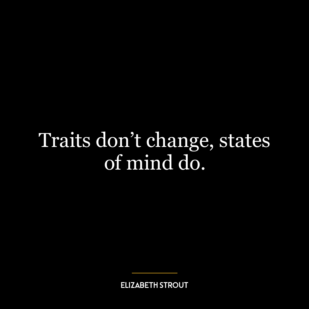 Traits don’t change, states of mind do.