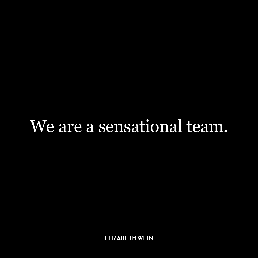 We are a sensational team.