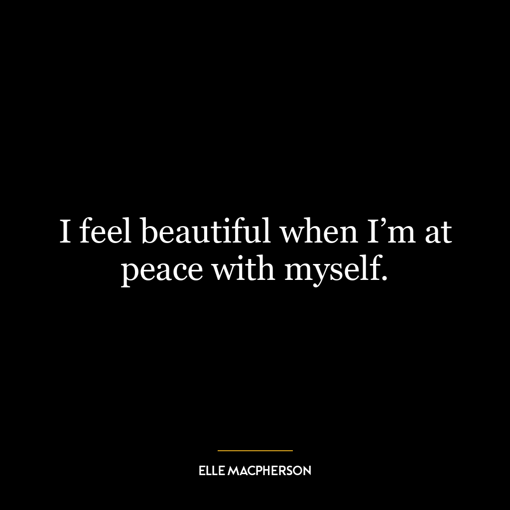 I feel beautiful when I’m at peace with myself.