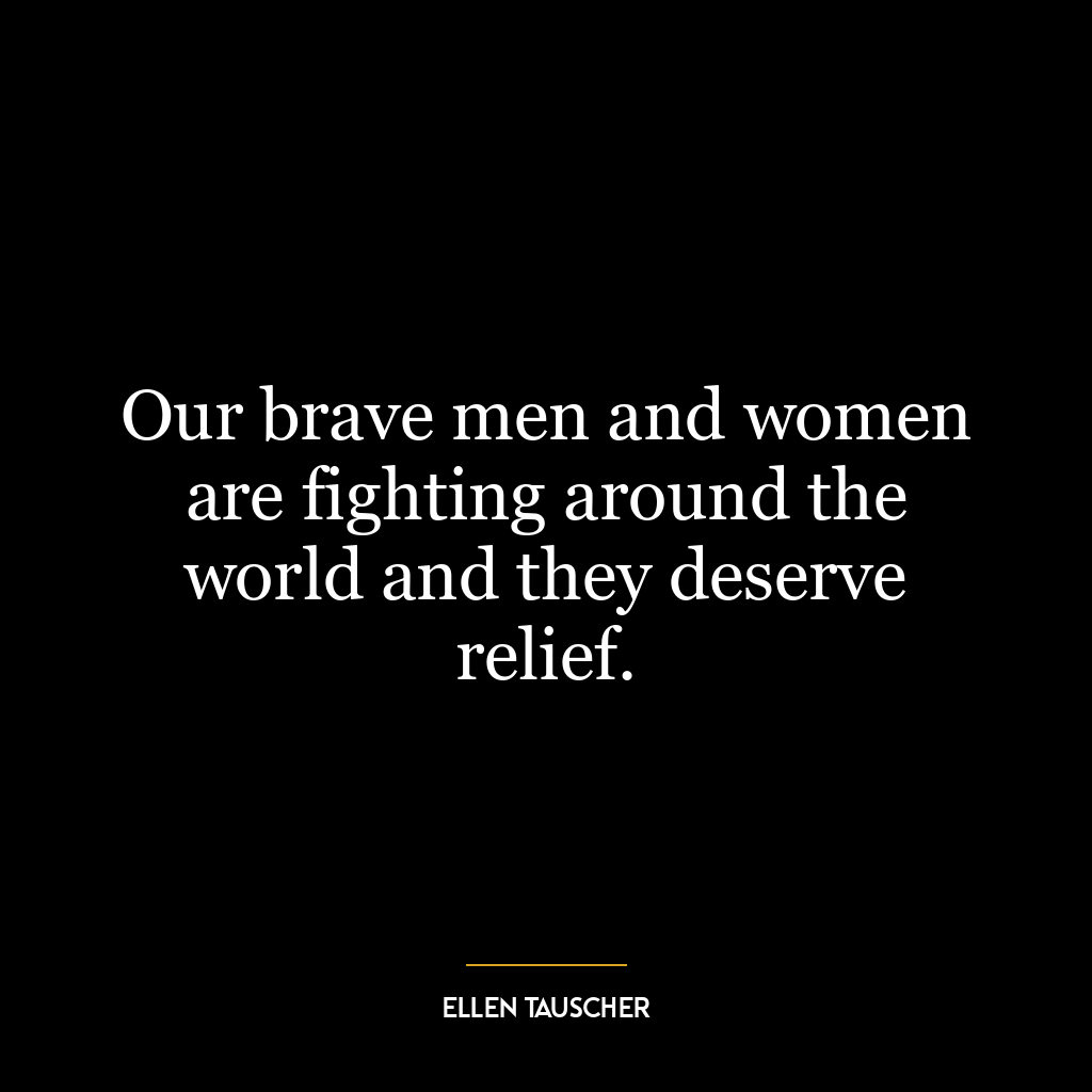 Our brave men and women are fighting around the world and they deserve relief.