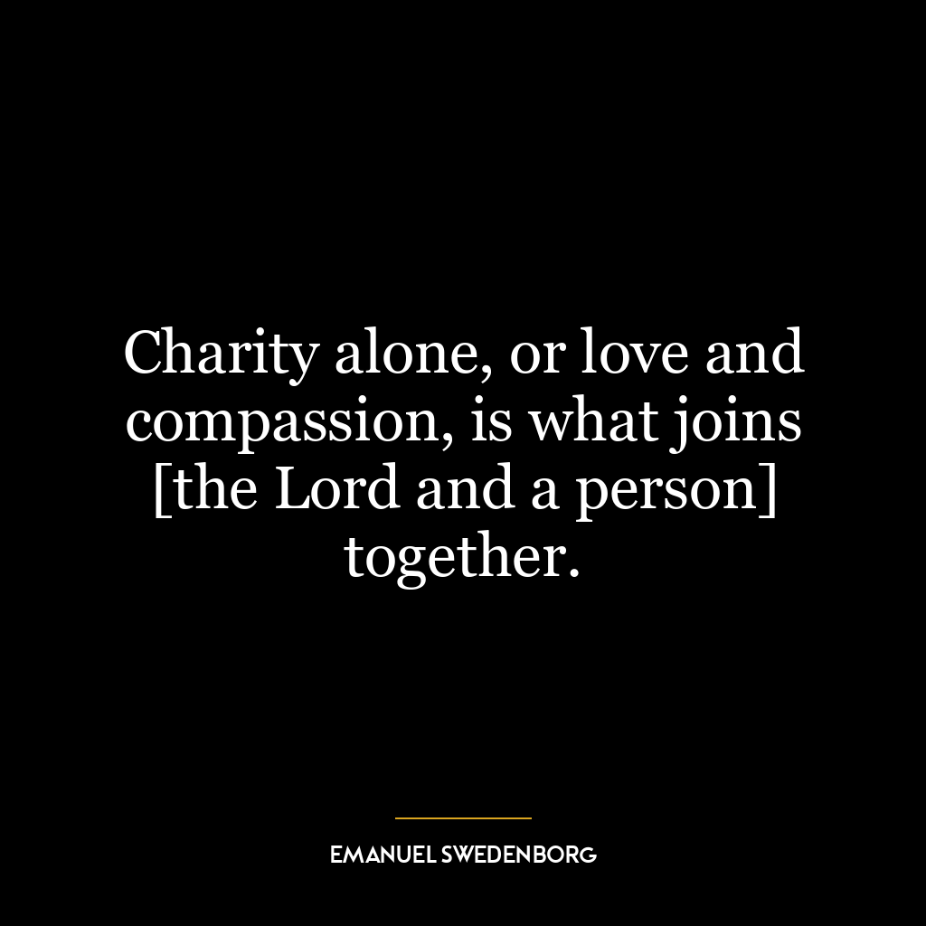 Charity alone, or love and compassion, is what joins [the Lord and a person] together.