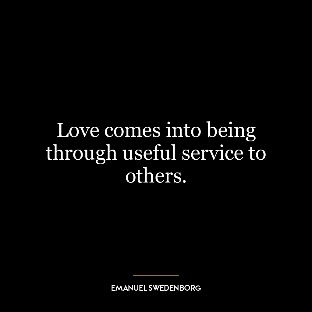 Love comes into being through useful service to others.