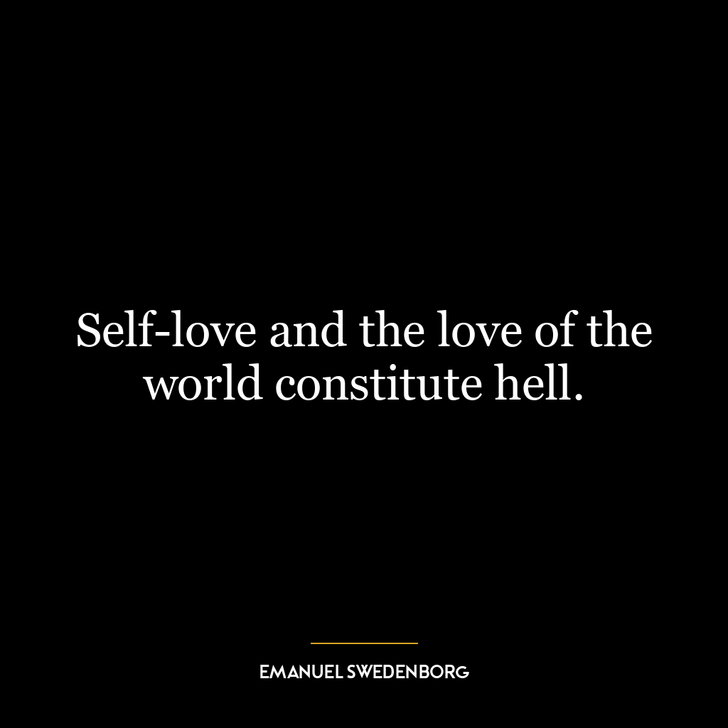 Self-love and the love of the world constitute hell.