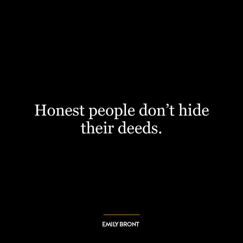 Honest people don’t hide their deeds.