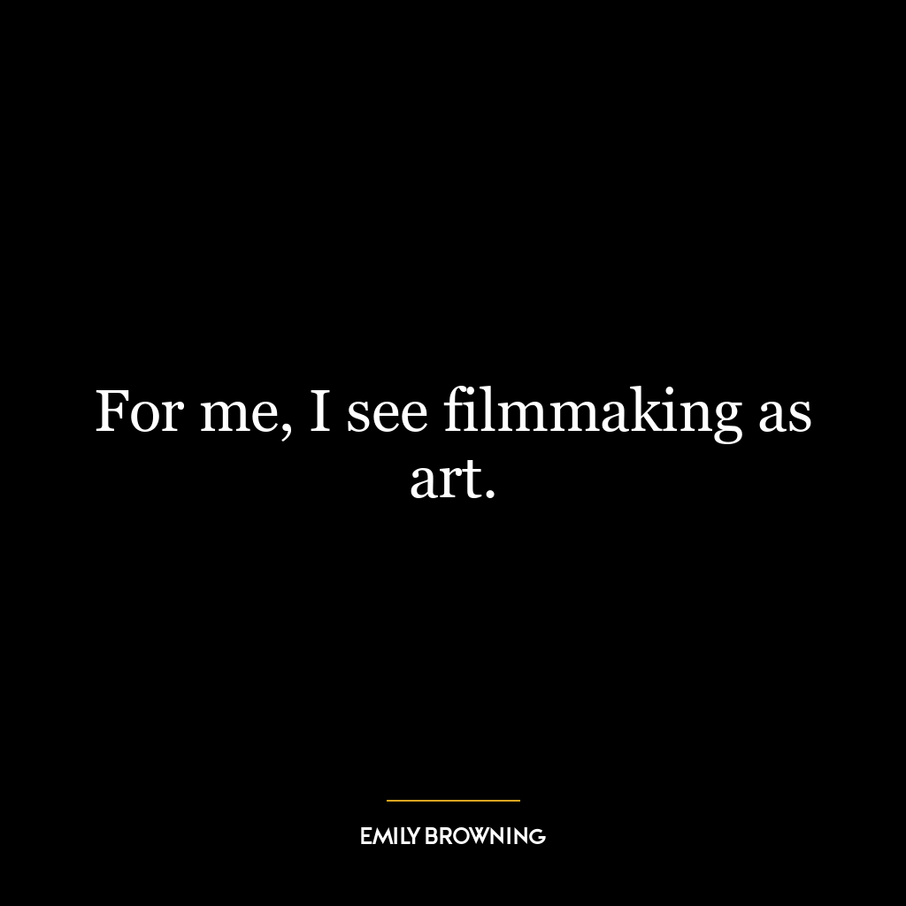 For me, I see filmmaking as art.