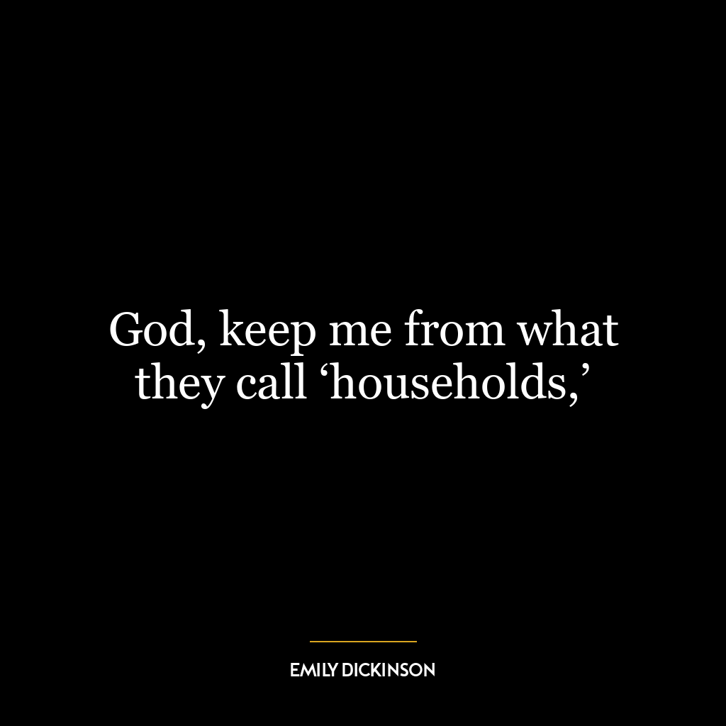 God, keep me from what they call ‘households,’