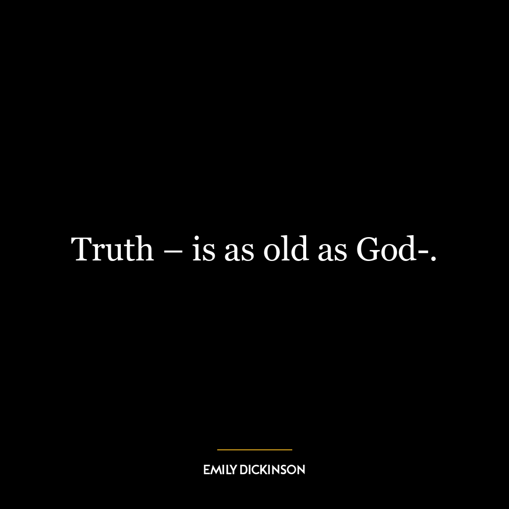 Truth – is as old as God-.