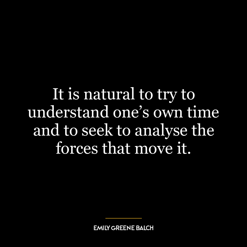 It is natural to try to understand one’s own time and to seek to analyse the forces that move it.