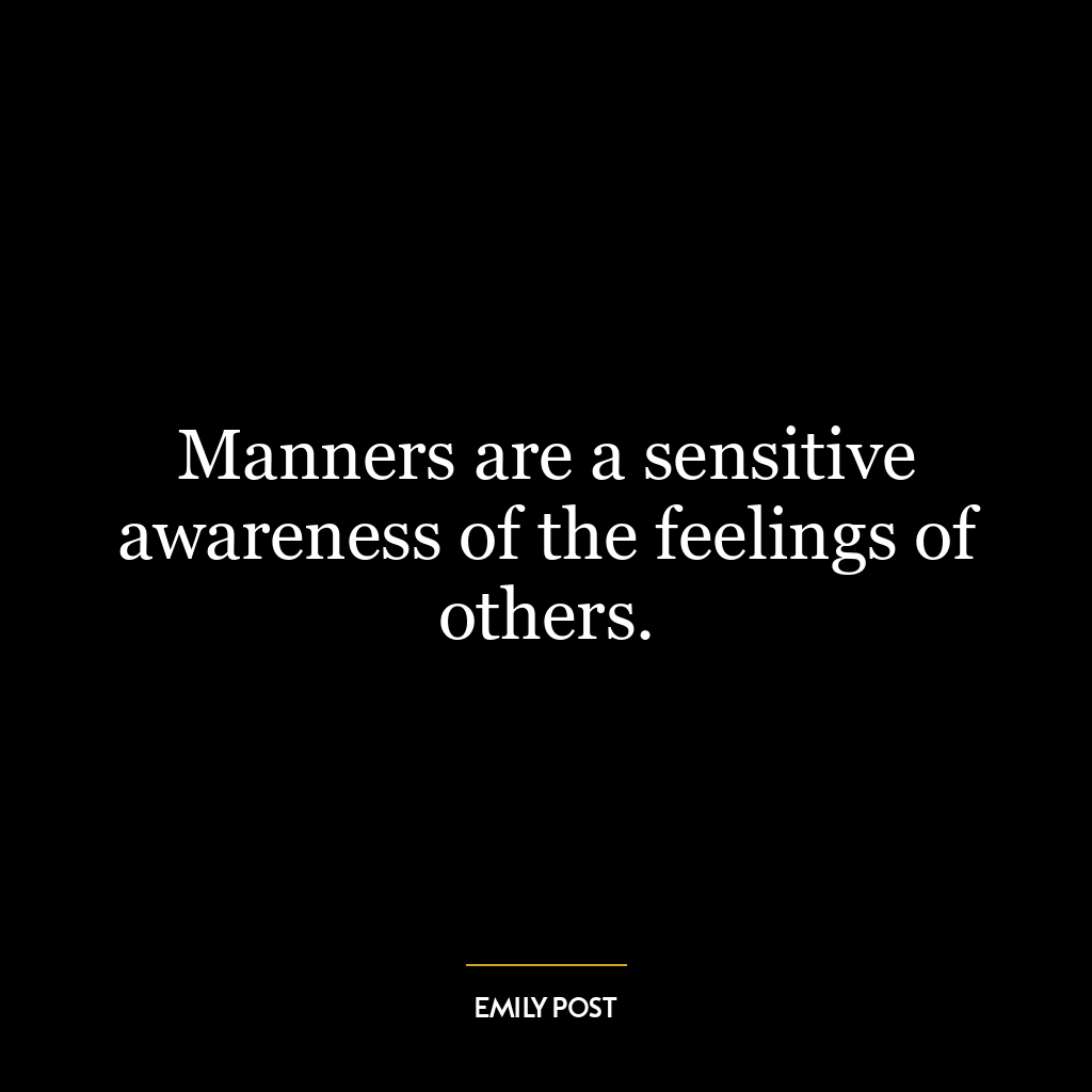 Manners are a sensitive awareness of the feelings of others.