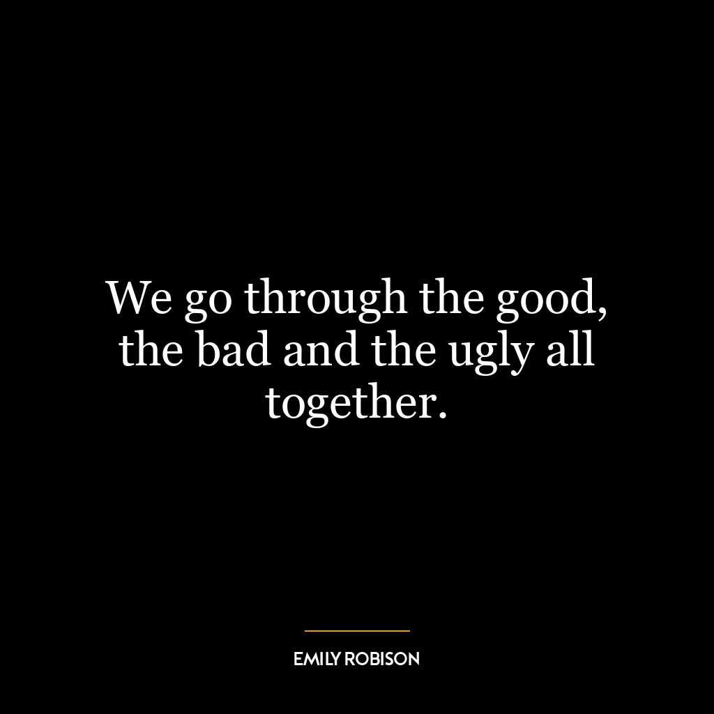 We go through the good, the bad and the ugly all together.