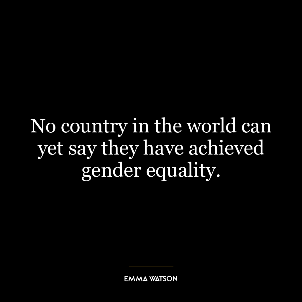 No country in the world can yet say they have achieved gender equality.