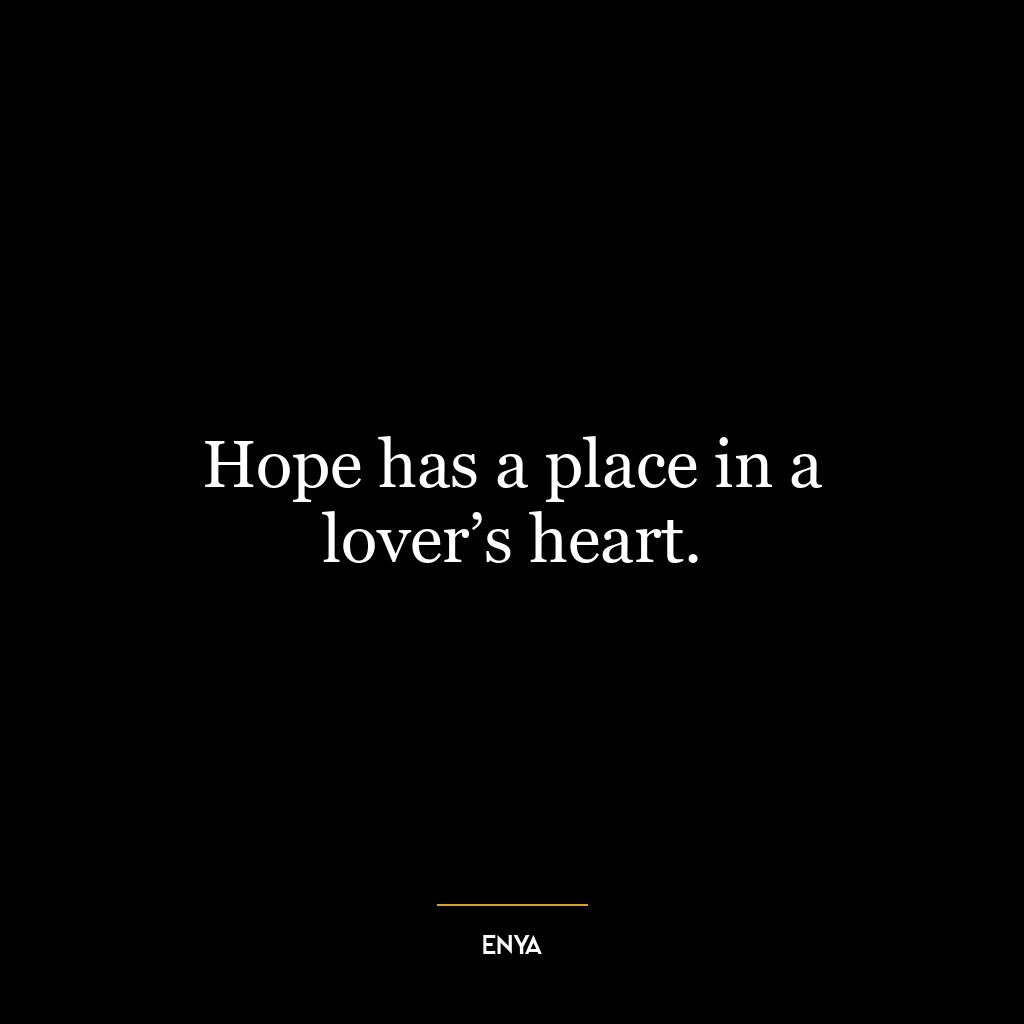 Hope has a place in a lover’s heart.