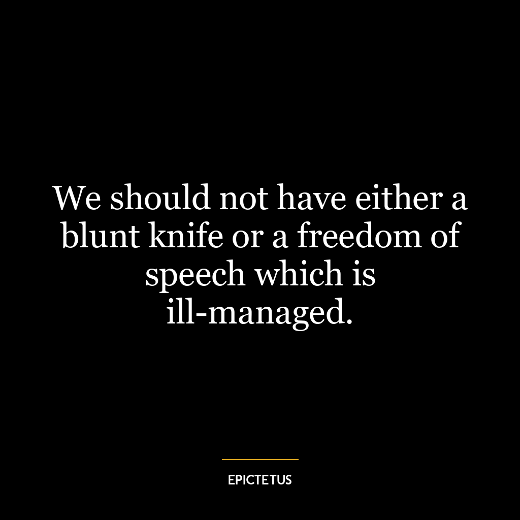 We should not have either a blunt knife or a freedom of speech which is ill-managed.