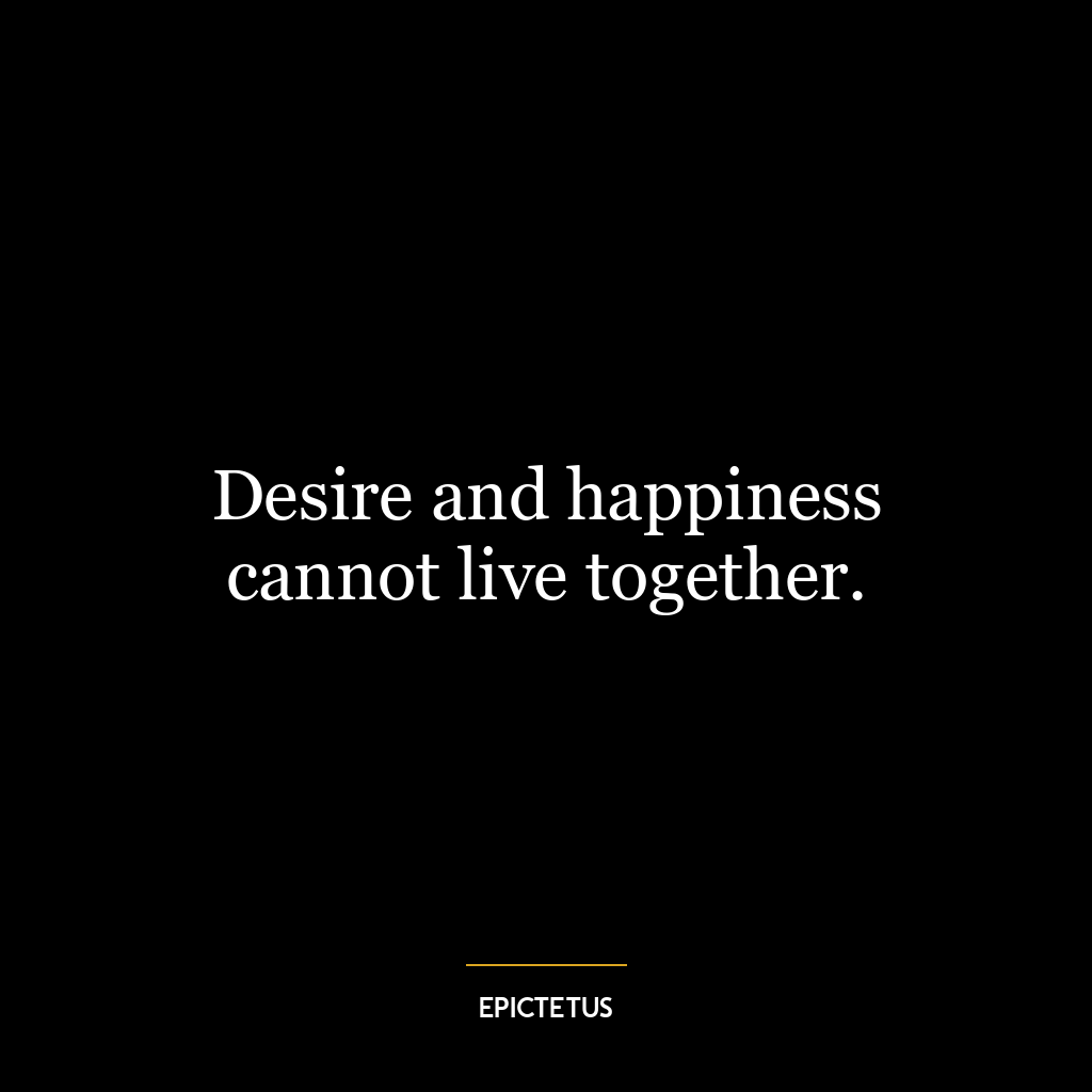 Desire and happiness cannot live together.