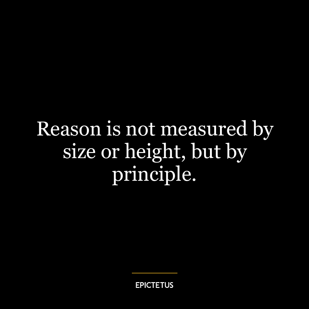 Reason is not measured by size or height, but by principle.