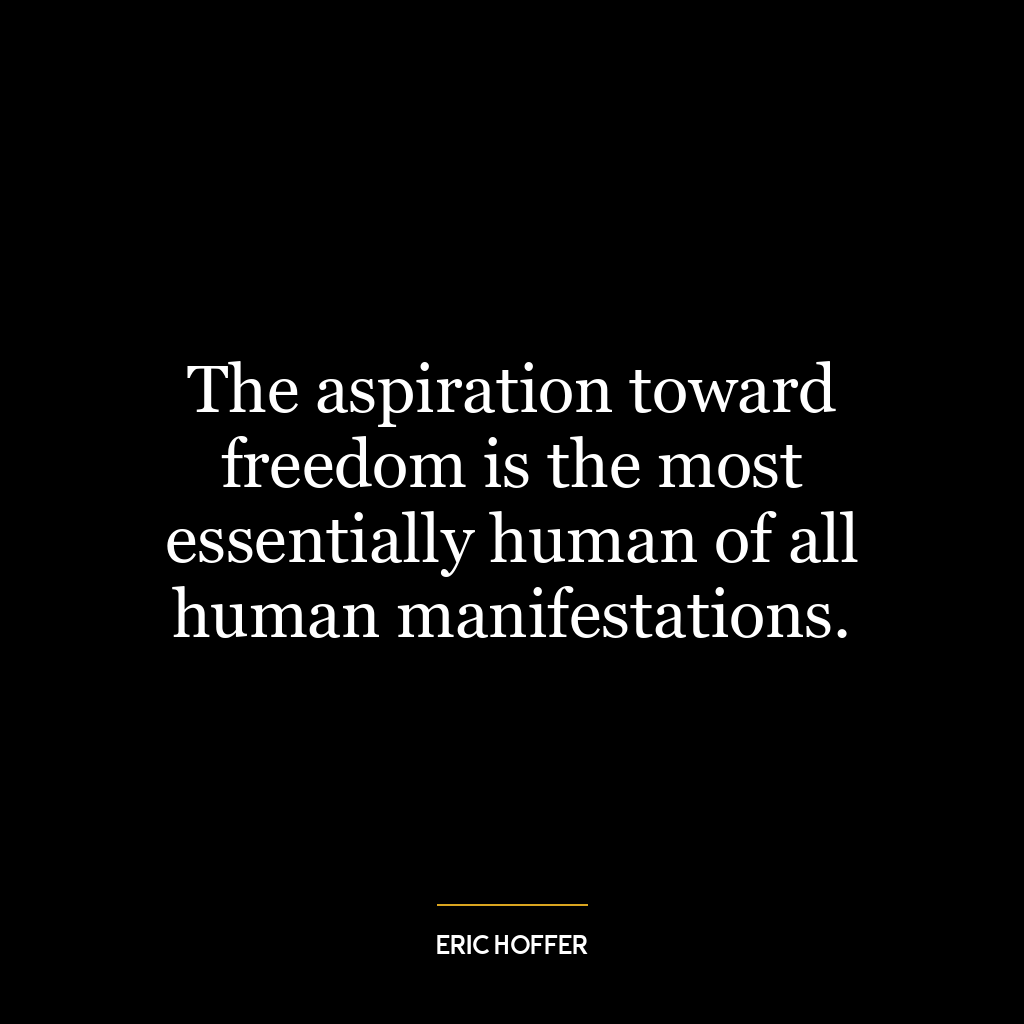 The aspiration toward freedom is the most essentially human of all human manifestations.