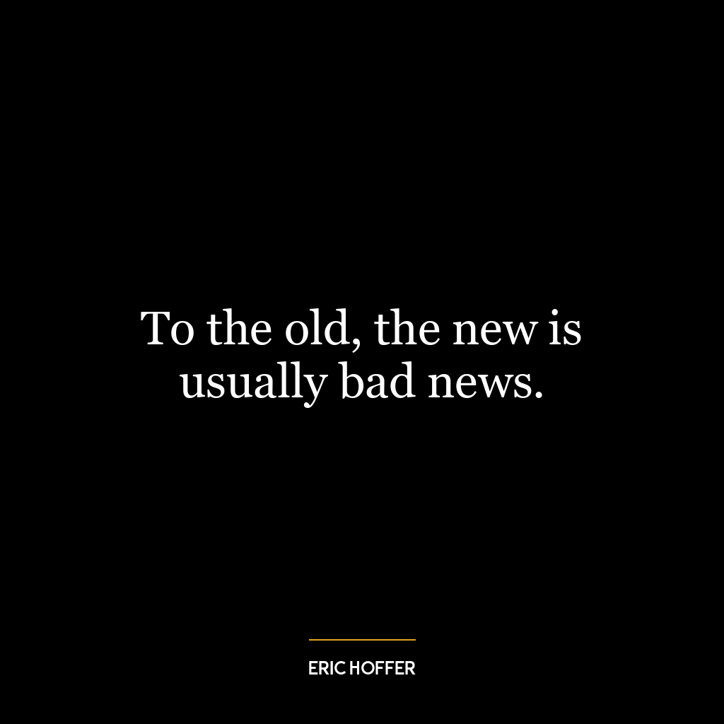 To the old, the new is usually bad news.