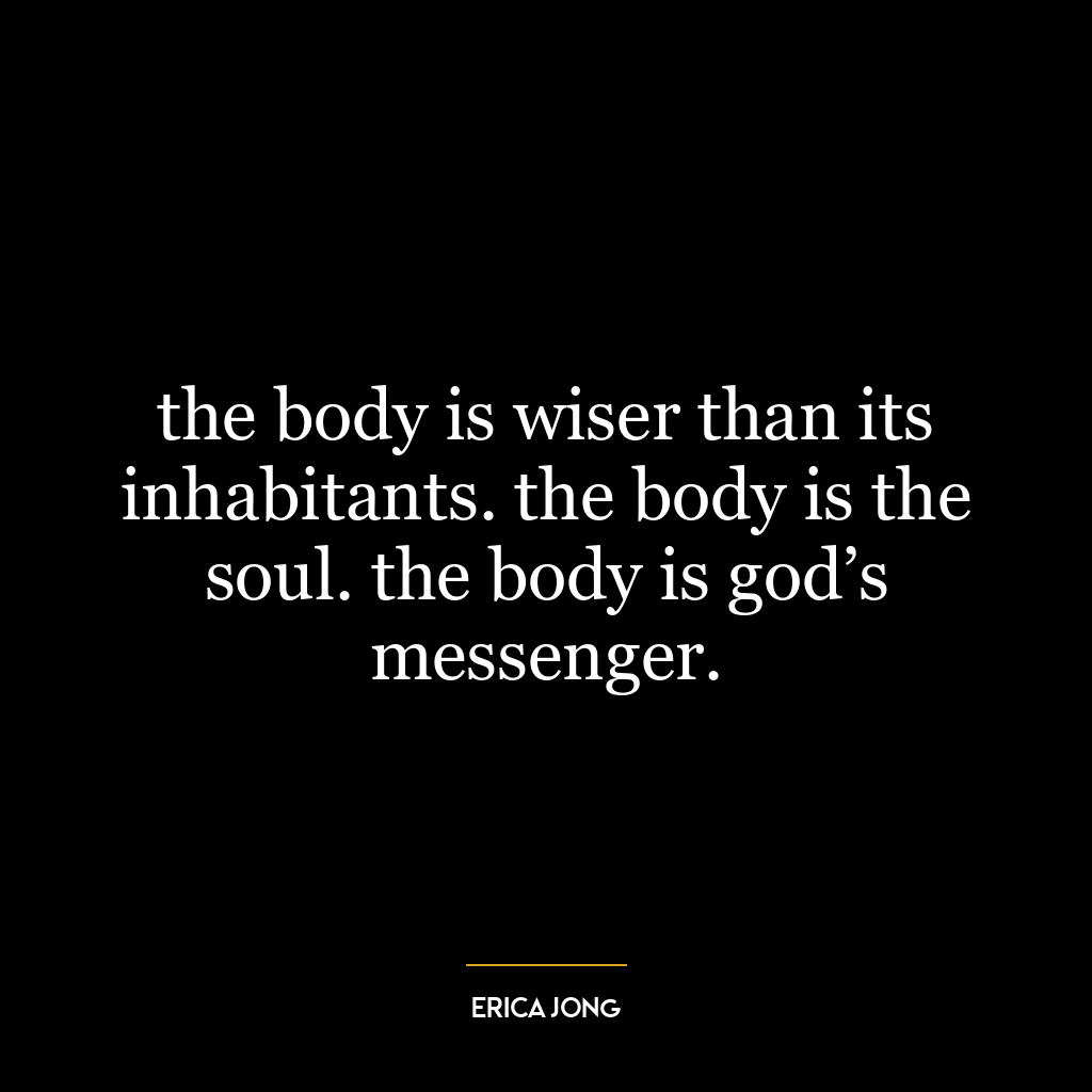 the body is wiser than its inhabitants. the body is the soul. the body is god’s messenger.