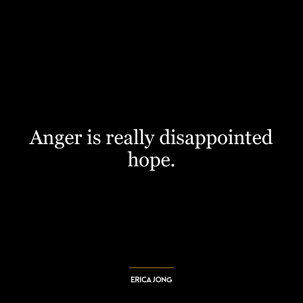 Anger is really disappointed hope.