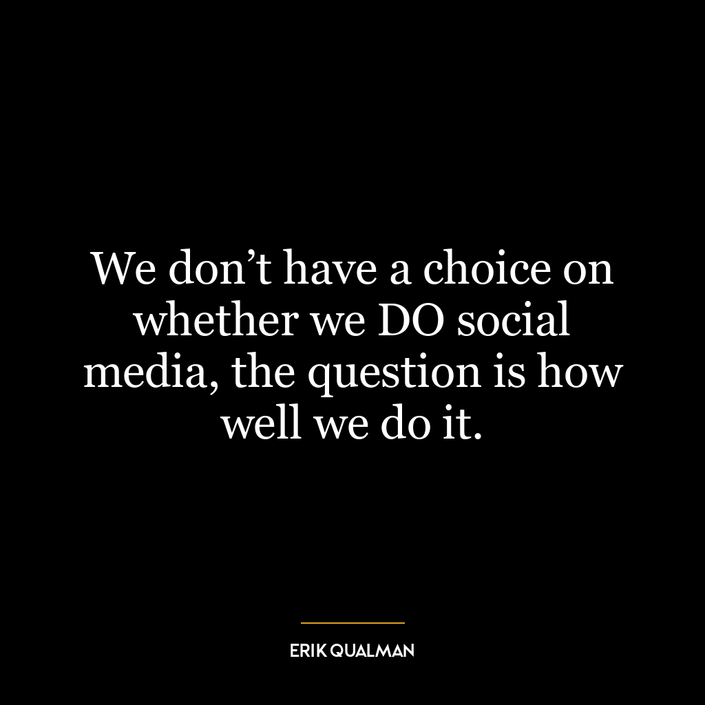 We don’t have a choice on whether we DO social media, the question is how well we do it.