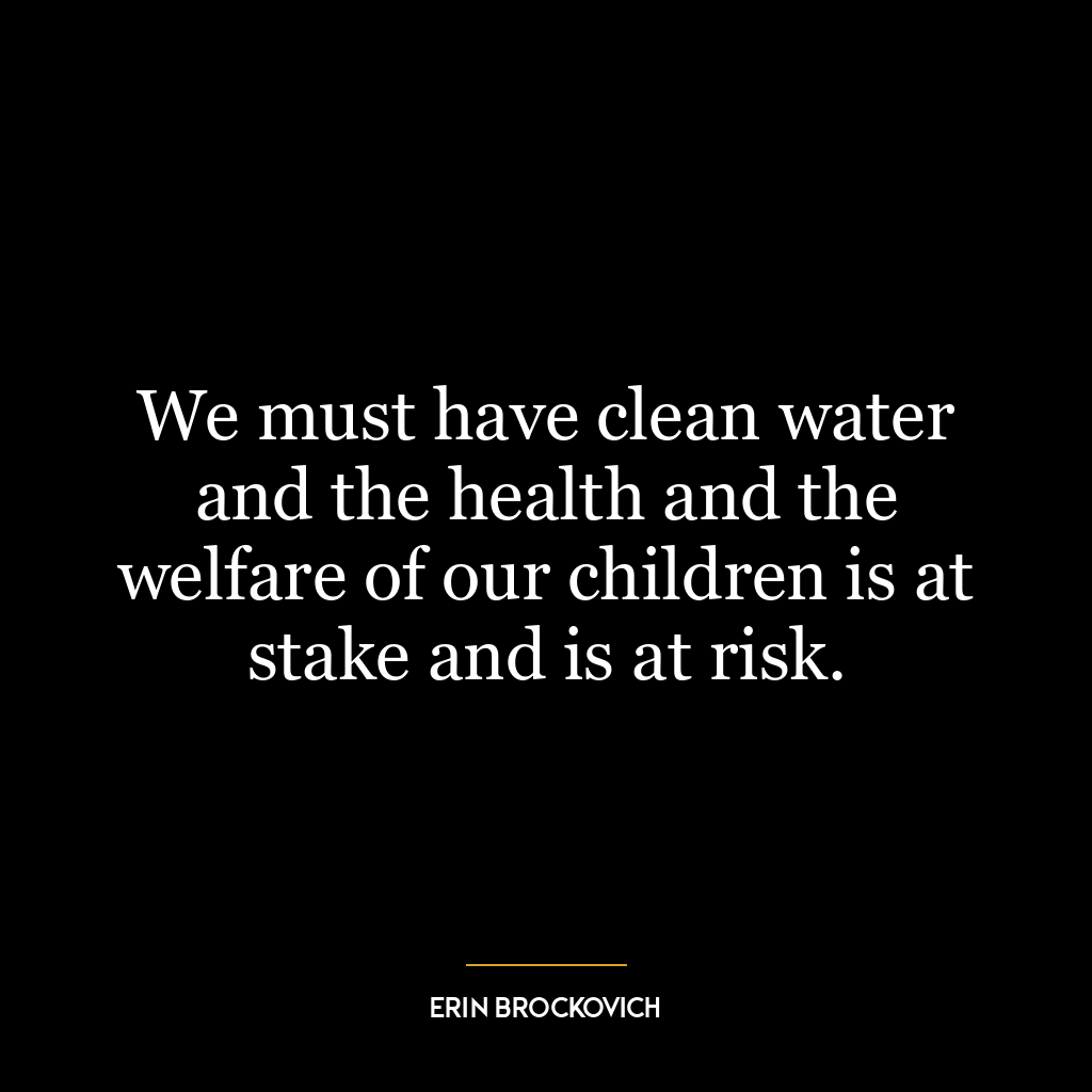 We must have clean water and the health and the welfare of our children is at stake and is at risk.