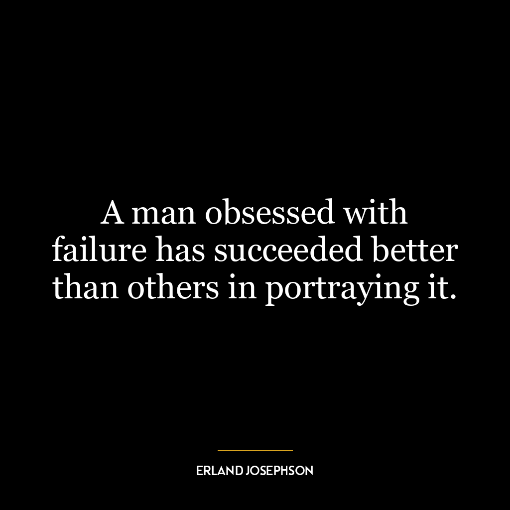 A man obsessed with failure has succeeded better than others in portraying it.