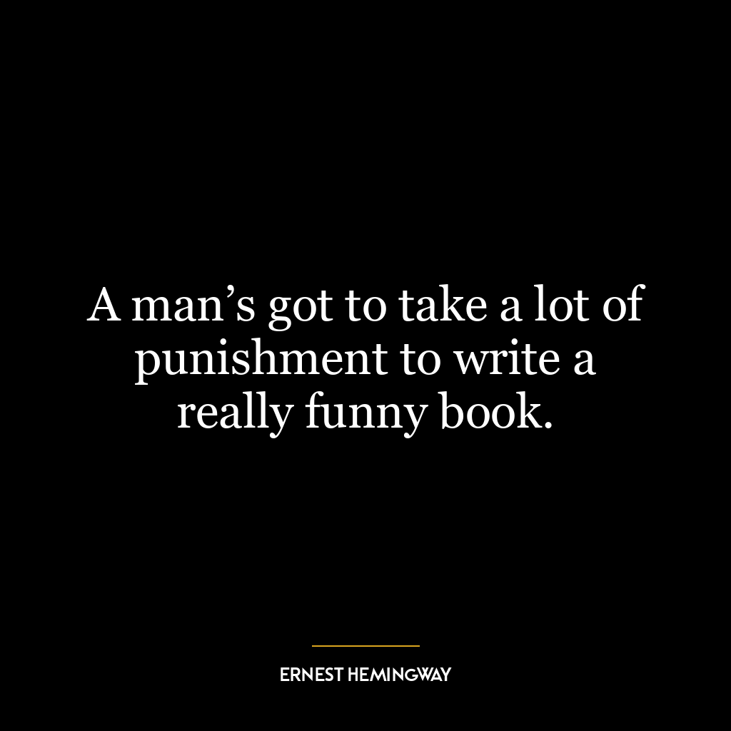 A man’s got to take a lot of punishment to write a really funny book.