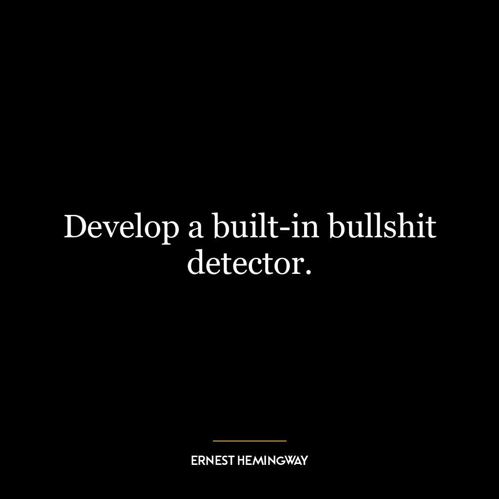 Develop a built-in bullshit detector.