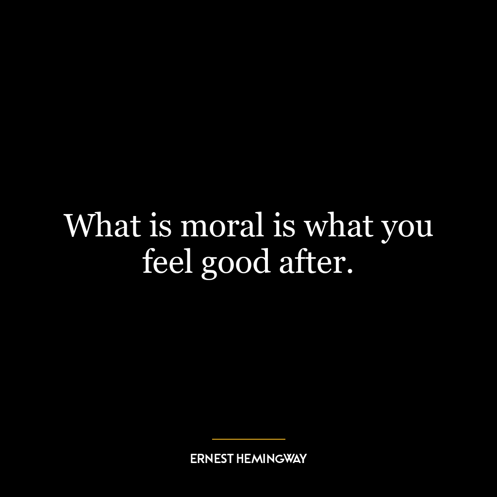 What is moral is what you feel good after.