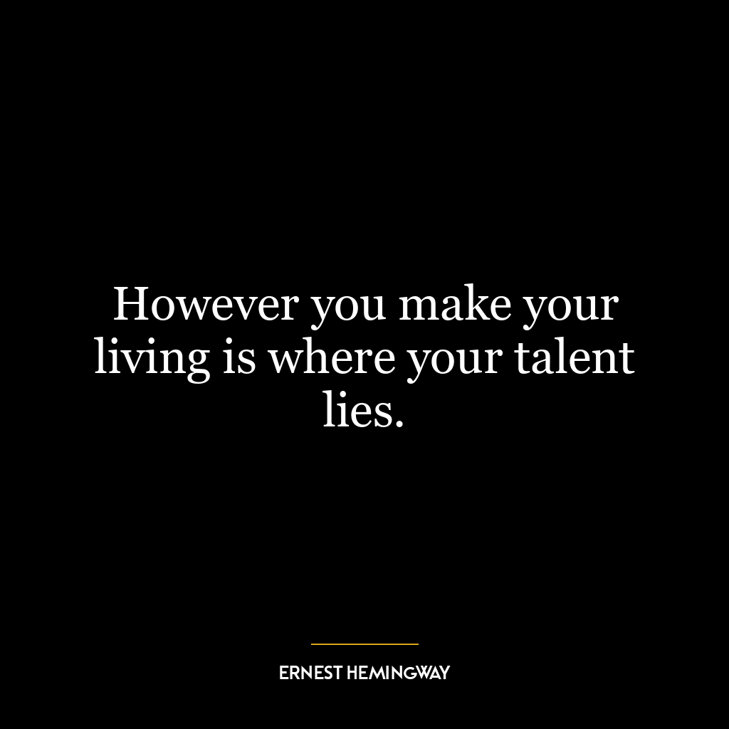 However you make your living is where your talent lies.