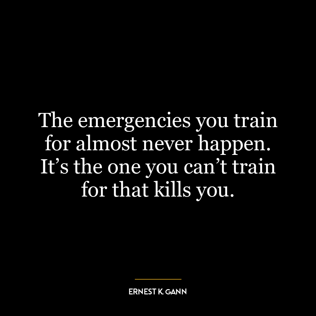 The emergencies you train for almost never happen. It’s the one you can’t train for that kills you.