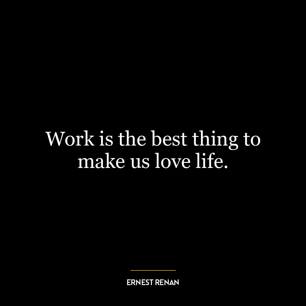 Work is the best thing to make us love life.