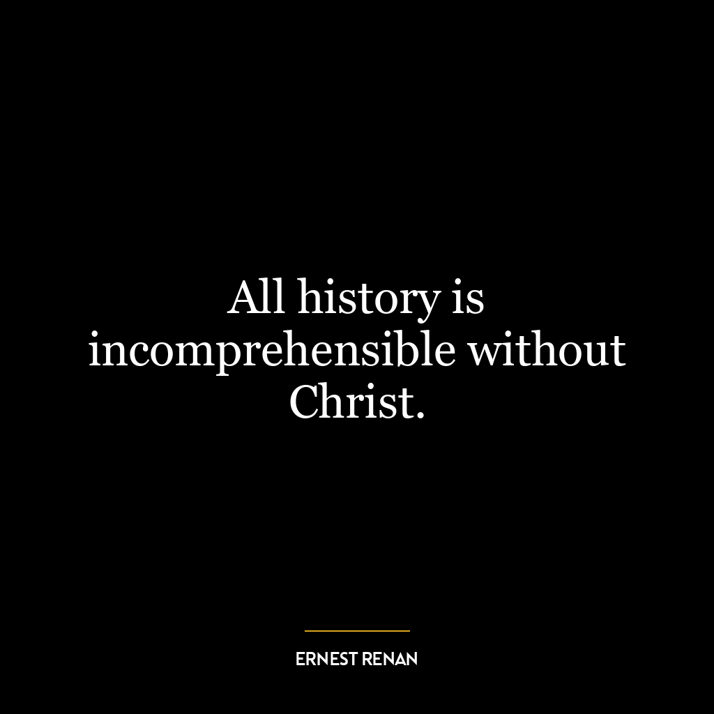 All history is incomprehensible without Christ.