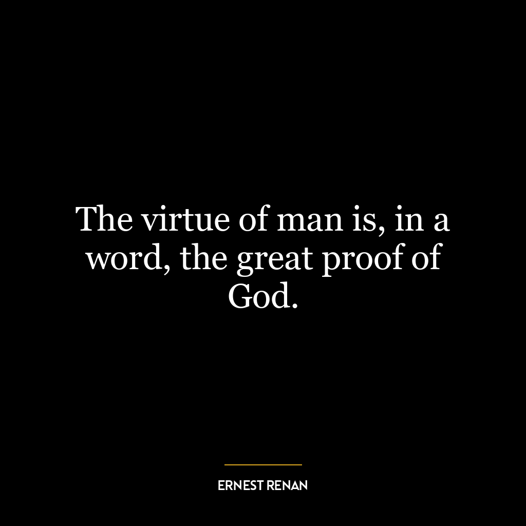 The virtue of man is, in a word, the great proof of God.