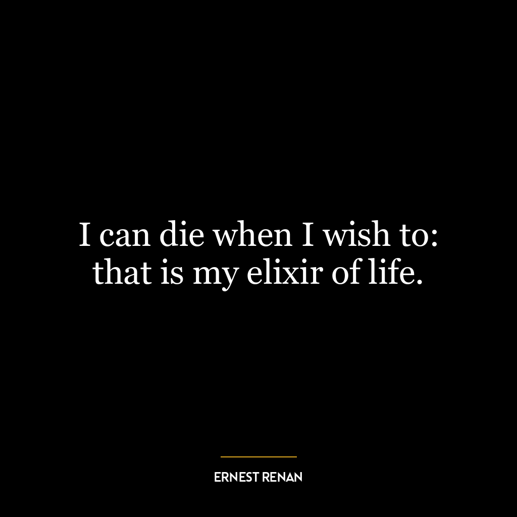 I can die when I wish to: that is my elixir of life.