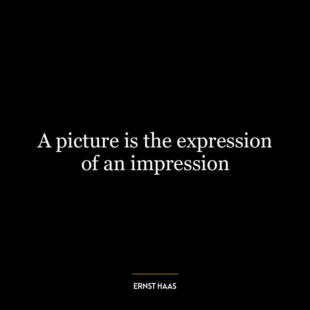 A picture is the expression of an impression