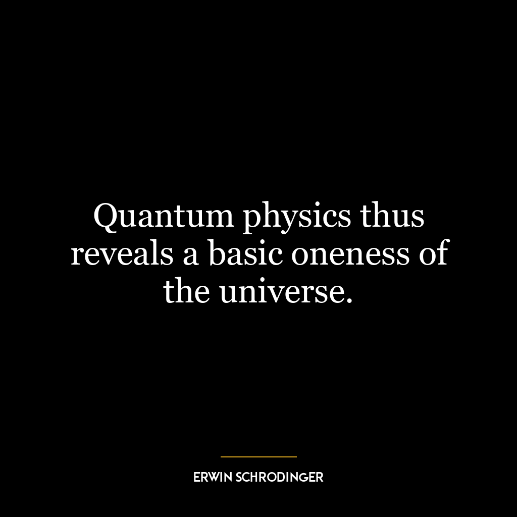 Quantum physics thus reveals a basic oneness of the universe.