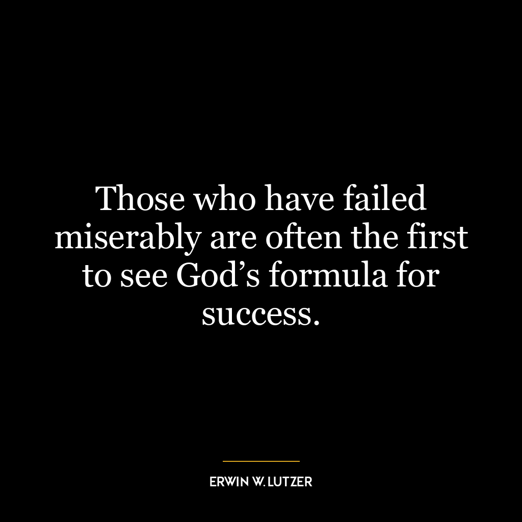 Those who have failed miserably are often the first to see God’s formula for success.