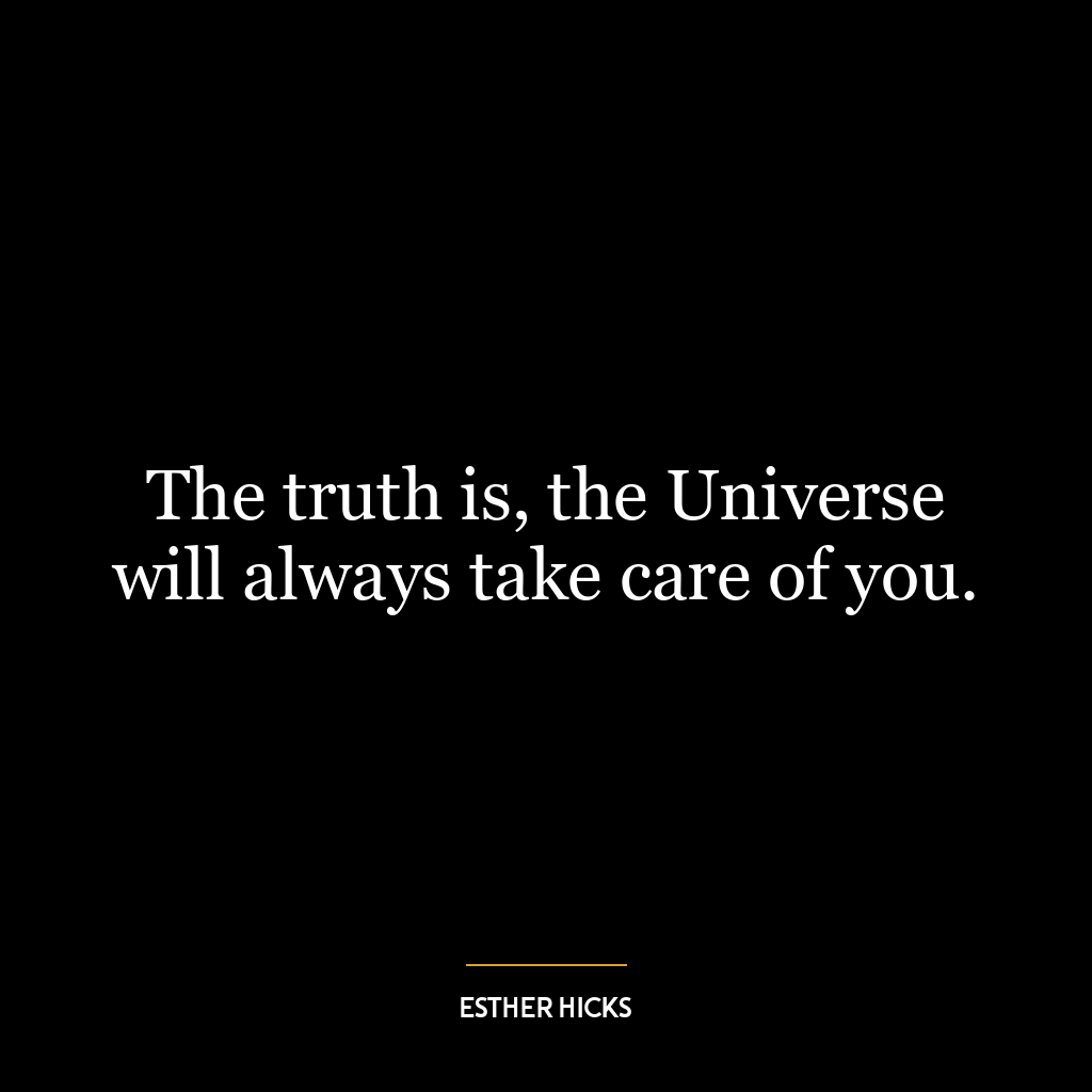 The truth is, the Universe will always take care of you.