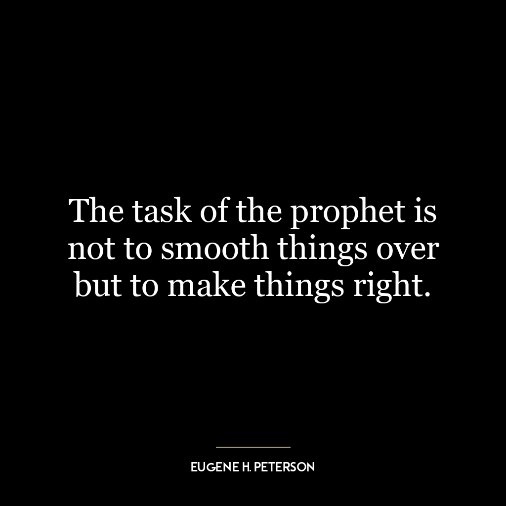 The task of the prophet is not to smooth things over but to make things right.