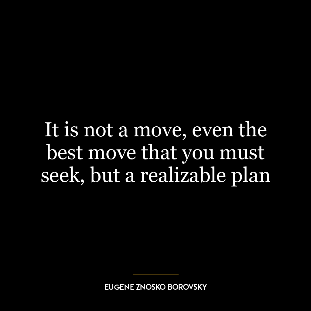 It is not a move, even the best move that you must seek, but a realizable plan