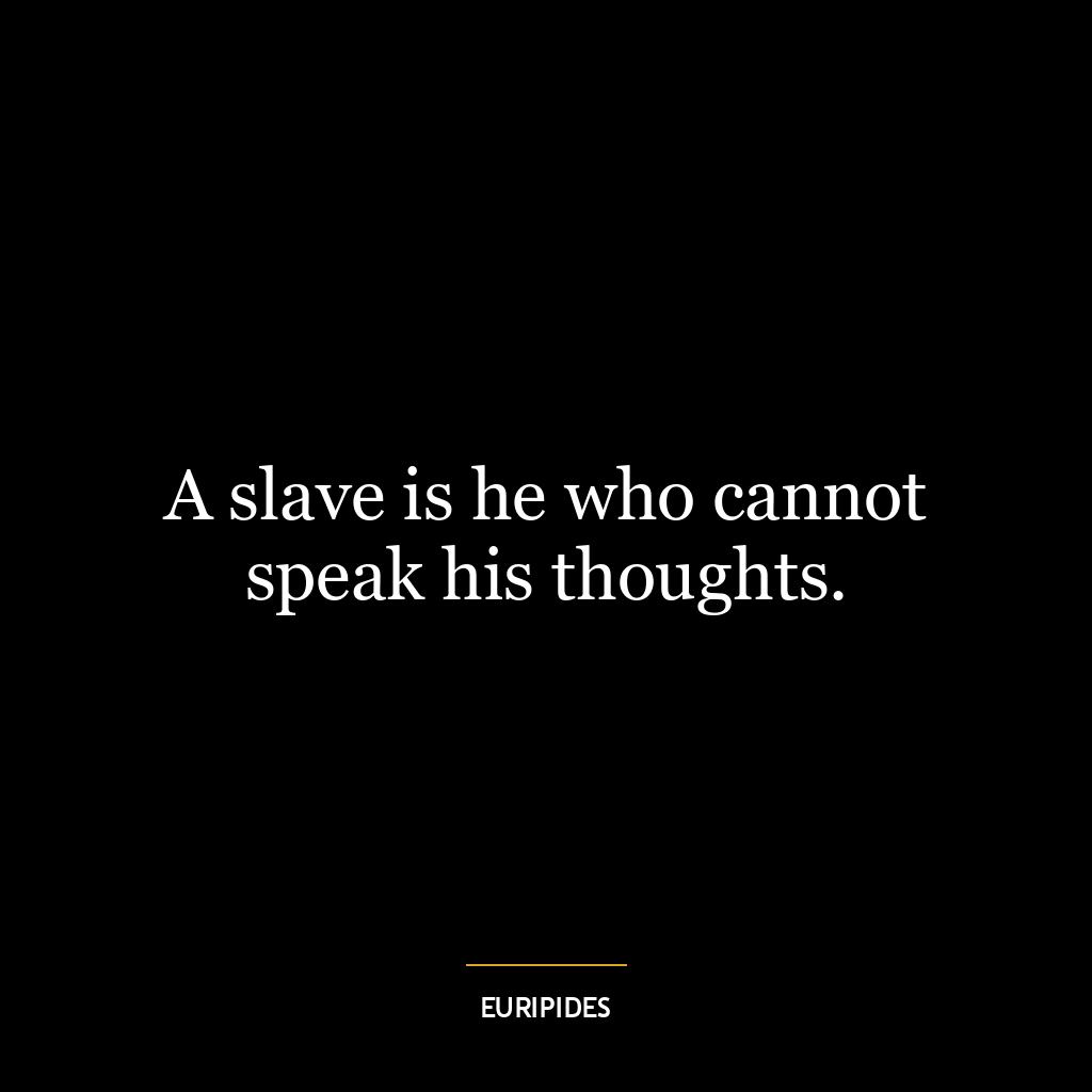 A slave is he who cannot speak his thoughts.