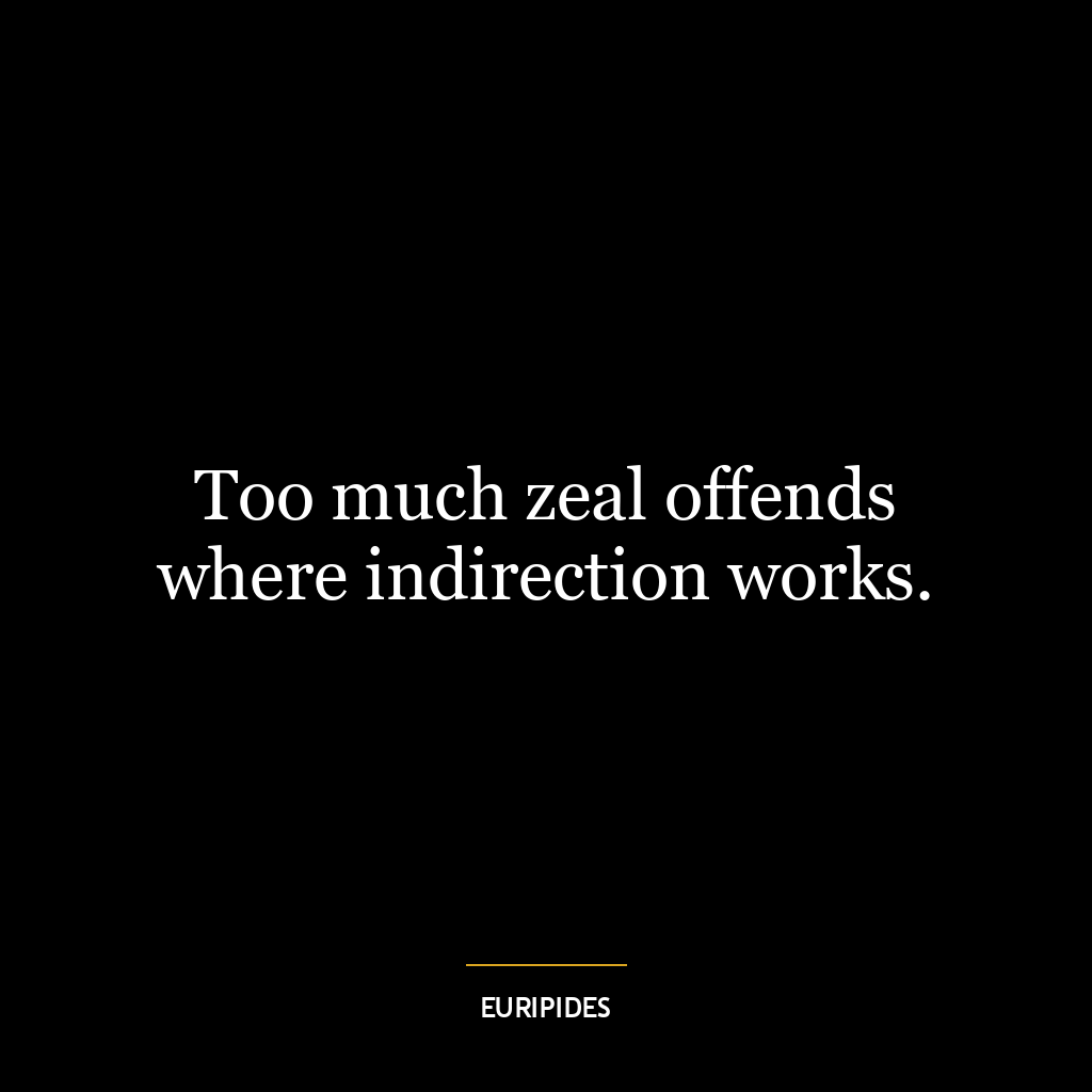 Too much zeal offends where indirection works.