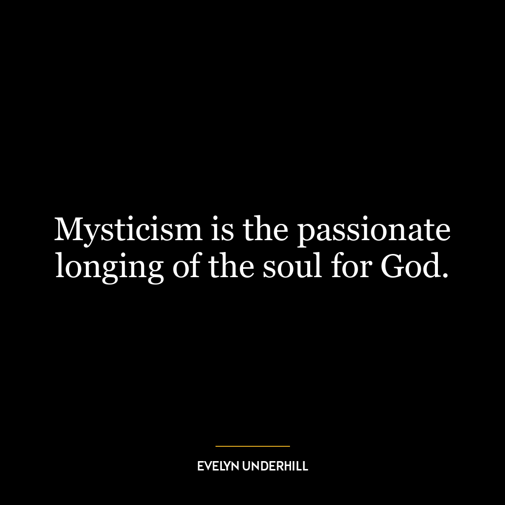 Mysticism is the passionate longing of the soul for God.