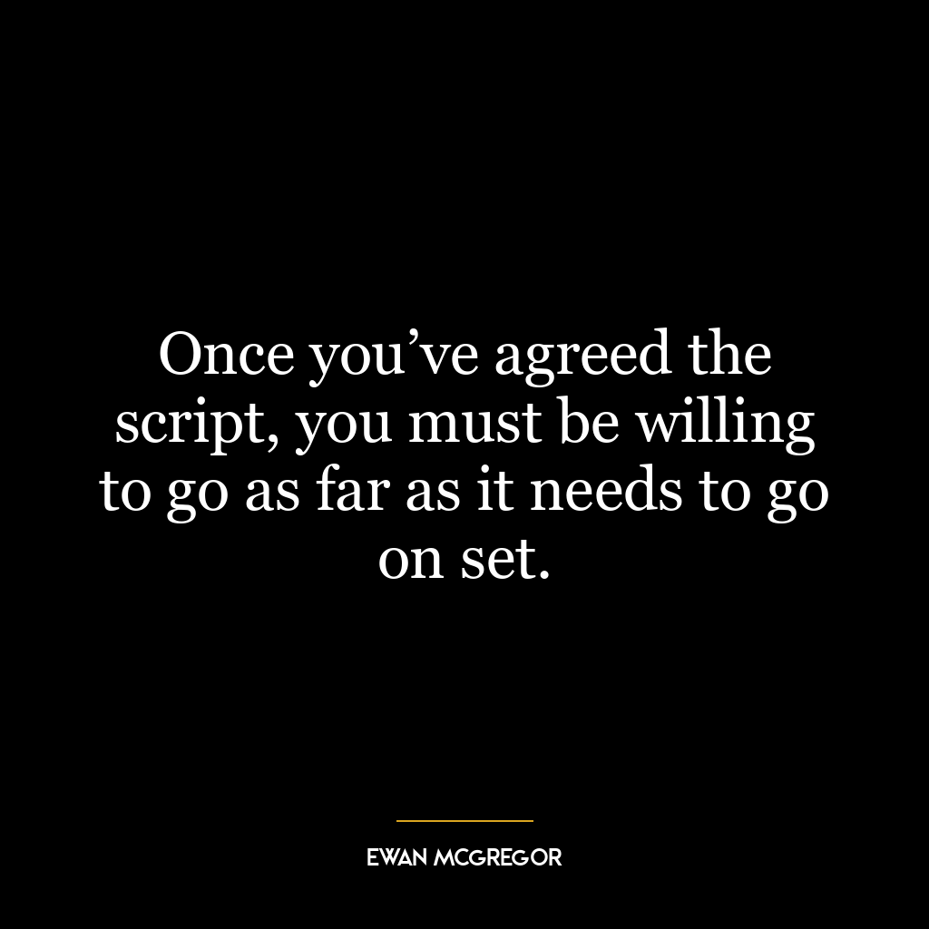 Once you’ve agreed the script, you must be willing to go as far as it needs to go on set.