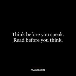 Think before you speak. Read before you think.