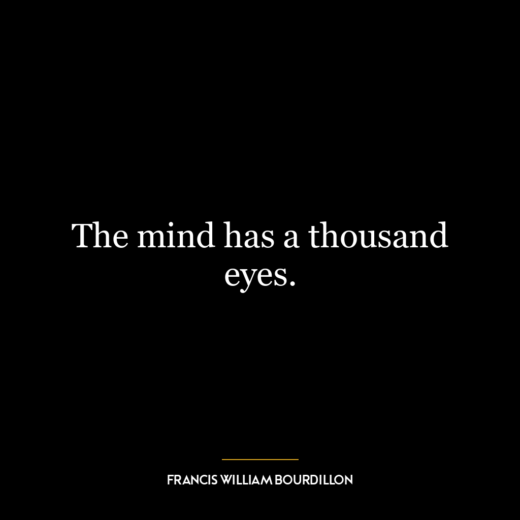 The mind has a thousand eyes.